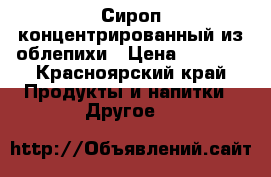 Сироп концентрированный из облепихи › Цена ­ 1 200 - Красноярский край Продукты и напитки » Другое   